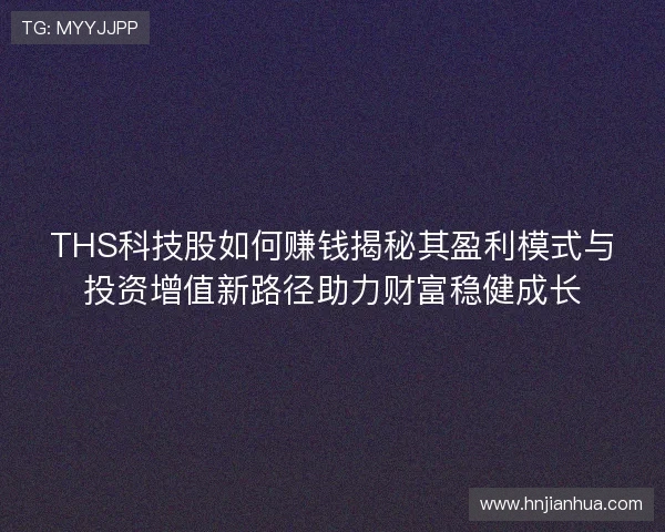 THS科技股如何赚钱揭秘其盈利模式与投资增值新路径助力财富稳健成长 THS科技股如何赚钱揭秘其盈利模式与投资增值新路径助力财富稳健成长